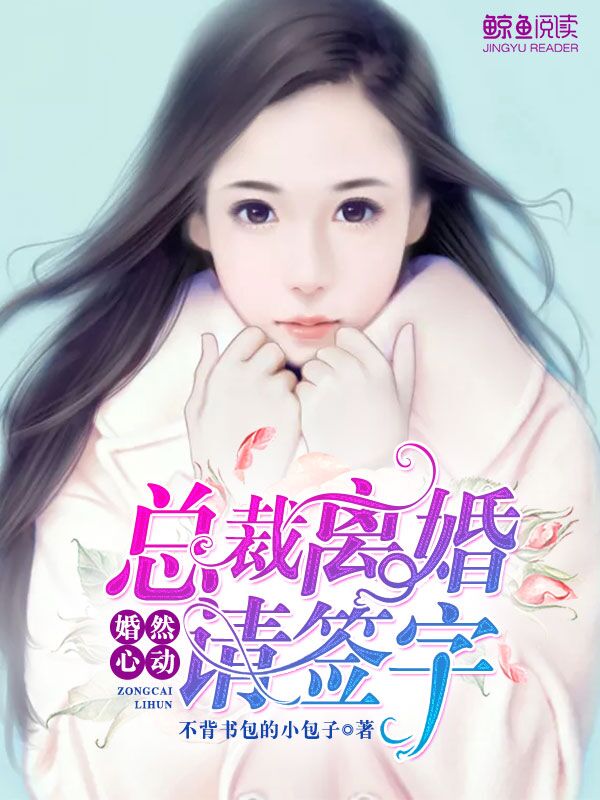 婚然心动：总裁离婚请签字免费阅读全文,婚然心动：总裁离婚请签字最新章节目录