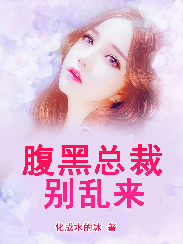 抖音《腹黑总裁别乱来》, 全本小说免费看-品墨文学网