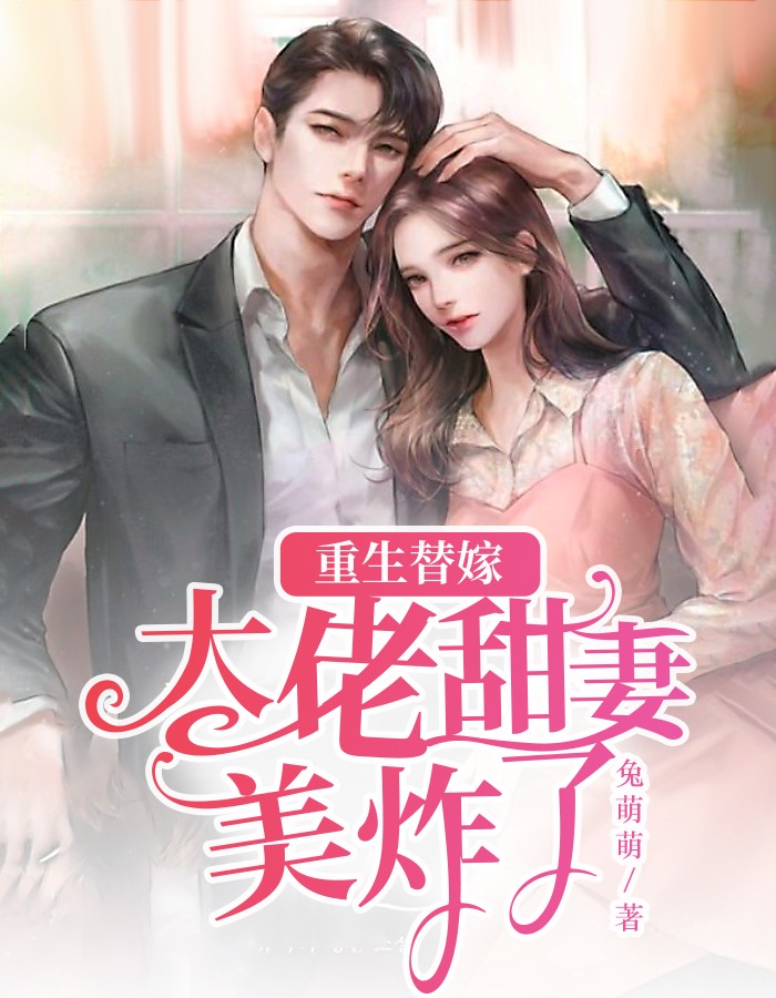 《重生替嫁：大佬甜妻美炸了》&完整&（全文在线免费阅读）
