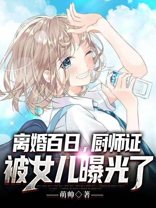 完整版《离婚百日，厨师证被女儿曝光了》全章节阅读