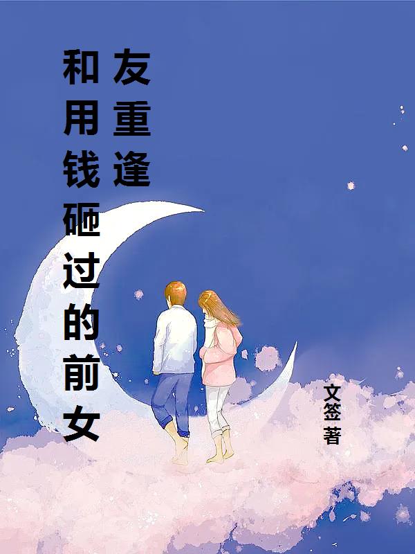 全文+番外《和用钱砸过的前女友重逢》全文+后续