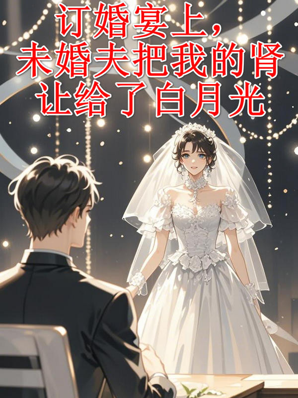 完结版《订婚宴上，未婚夫把我的肾让给了白月光》小说最新章节在线阅读