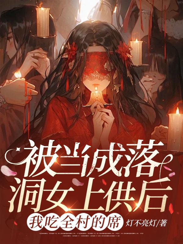 被当成落洞女上供后，我吃全村的席