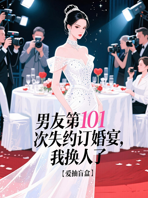 男友第101次失约订婚宴，我换人了